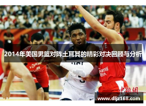 2014年美国男篮对阵土耳其的精彩对决回顾与分析